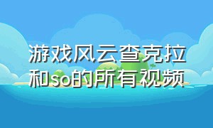 游戏风云查克拉和so的所有视频