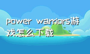 power warriors游戏怎么下载