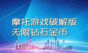 摩托游戏破解版无限钻石金币（破解游戏无限金币无限钻石版）