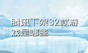 腾讯下架32款游戏是哪些