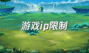 游戏ip限制（游戏ip通道已达上限怎么解决）