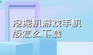 挖掘机游戏手机版怎么下载（模拟挖掘机手机版怎么下载游戏）