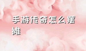 手游传奇怎么摆摊（传奇手机版怎么摆摊）