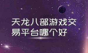 天龙八部游戏交易平台哪个好