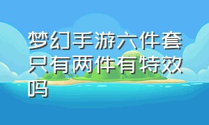 梦幻手游六件套只有两件有特效吗（梦幻手游四件套带两件有用吗）