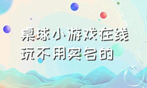 桌球小游戏在线玩不用实名的（桌球小游戏在线玩不用实名的软件）