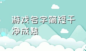 游戏名字简短干净成熟