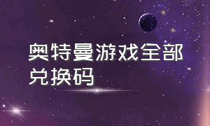 奥特曼游戏全部兑换码