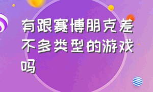 有跟赛博朋克差不多类型的游戏吗（和赛博朋克相似风格的游戏）