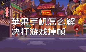 苹果手机怎么解决打游戏掉帧