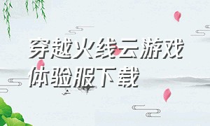 穿越火线云游戏体验服下载