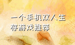 一个手机双人生存游戏推荐（一部手机双人生存游戏）