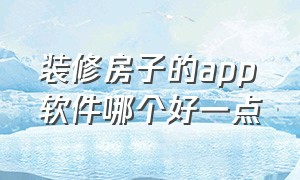 装修房子的app软件哪个好一点