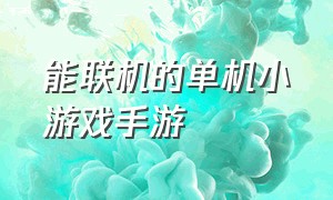 能联机的单机小游戏手游（不联网的单机小游戏手游推荐）