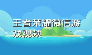 王者荣耀微信游戏视频