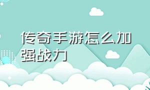 传奇手游怎么加强战力