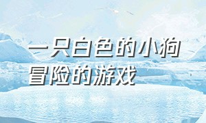 一只白色的小狗冒险的游戏