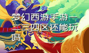 梦幻西游手游一二三四区还能玩吗