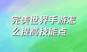 完美世界手游怎么提高技能点（完美世界手游诸神之战官网）