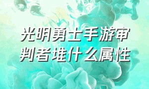 光明勇士手游审判者堆什么属性