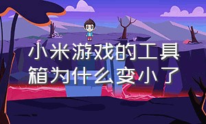 小米游戏的工具箱为什么变小了