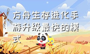 方舟生存进化手游升级最快的模式