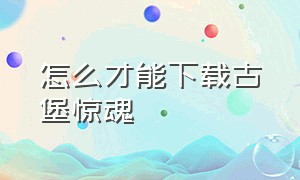 怎么才能下载古堡惊魂