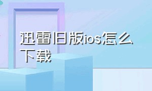 迅雷旧版ios怎么下载