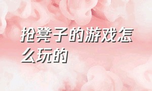 抢凳子的游戏怎么玩的