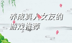 养成真人女友的游戏推荐