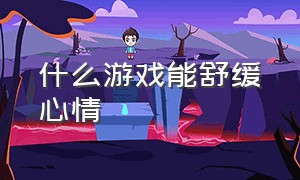 什么游戏能舒缓心情（有什么能让心情愉悦的游戏）