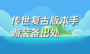 传世复古版本手游装备出处（传世手游装备合成版）