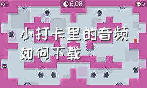 小打卡里的音频如何下载（小打卡音频在哪里设置）