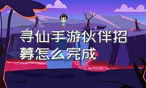 寻仙手游伙伴招募怎么完成