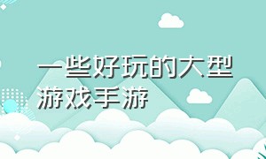 一些好玩的大型游戏手游（有什么好玩的大型游戏手游）