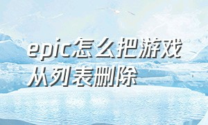 epic怎么把游戏从列表删除