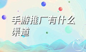 手游推广有什么渠道（手游推广渠道和推广方式有哪些）