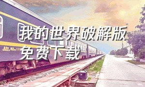 我的世界破解版免费下载（我的世界修改版下载中文版）