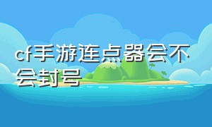 cf手游连点器会不会封号