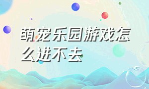 萌宠乐园游戏怎么进不去