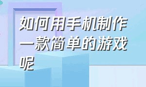 如何用手机制作一款简单的游戏呢