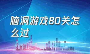 脑洞游戏80关怎么过