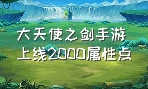 大天使之剑手游上线2000属性点