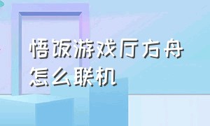 悟饭游戏厅方舟怎么联机