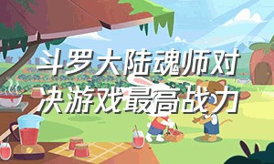 斗罗大陆魂师对决游戏最高战力