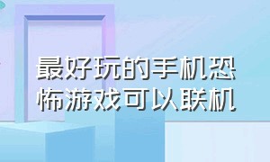 最好玩的手机恐怖游戏可以联机