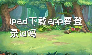 ipad下载app要登录id吗