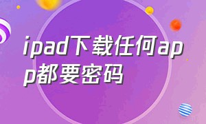 ipad下载任何app都要密码