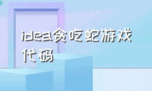 idea贪吃蛇游戏代码（怎么编写贪吃蛇游戏python代码）