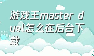 游戏王master duel怎么在后台下载